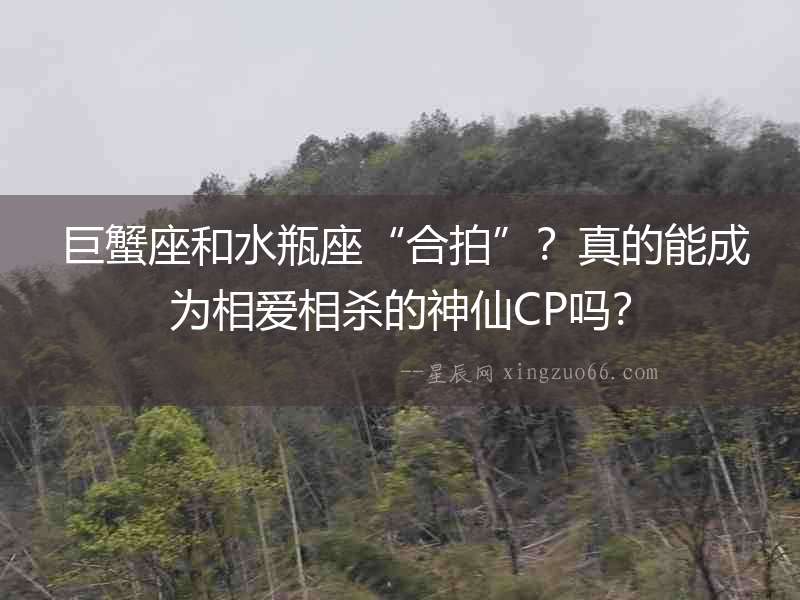  巨蟹座和水瓶座“合拍”？真的能成為相愛(ài)相殺的神仙CP嗎？