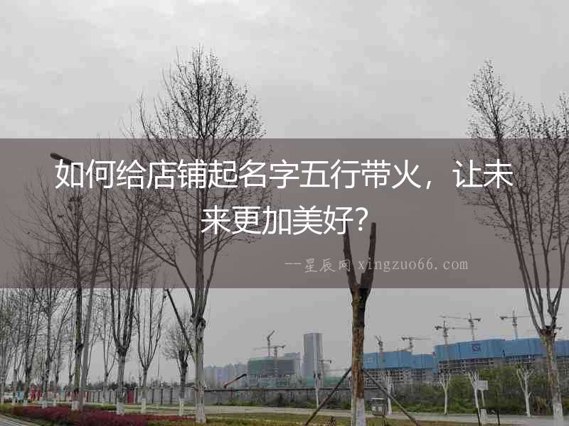 如何給店鋪起名字五行帶火，讓未來(lái)更加美好？