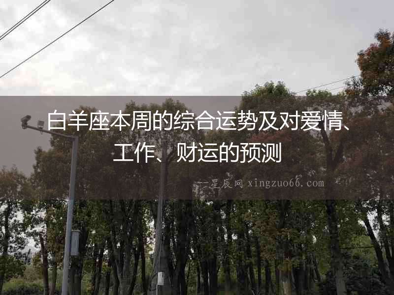 白羊座本周的綜合運勢及對愛情、工作、財運的預測