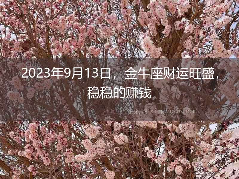 2023年9月13日，金牛座財運旺盛，穩穩的賺錢