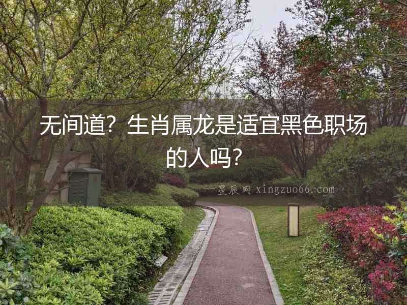 無(wú)間道？生肖屬龍是適宜黑色職場(chǎng)的人嗎？