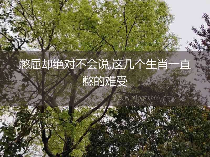 憋屈卻絕對(duì)不會(huì)說,這幾個(gè)生肖一直憋的難受