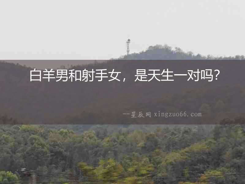  白羊男和射手女，是天生一對嗎？