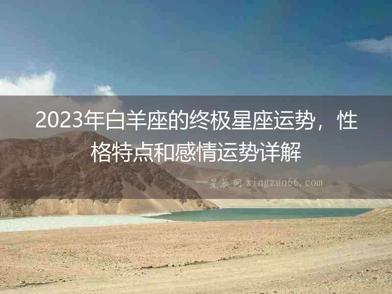 2023年白羊座的終極星座運(yùn)勢，性格特點(diǎn)和感情運(yùn)勢詳解