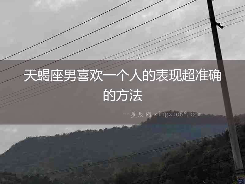 天蝎座男喜歡一個人的表現超準確的方法