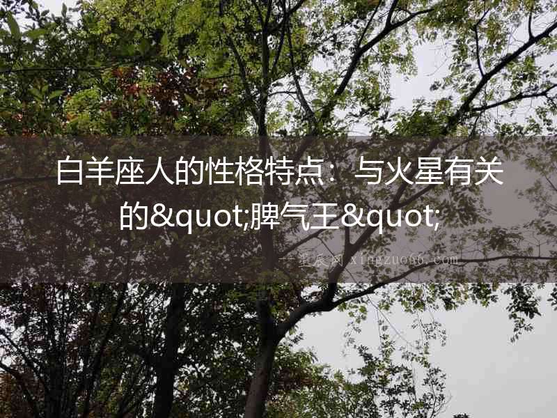 白羊座人的性格特點(diǎn)：與火星有關(guān)的"脾氣王"