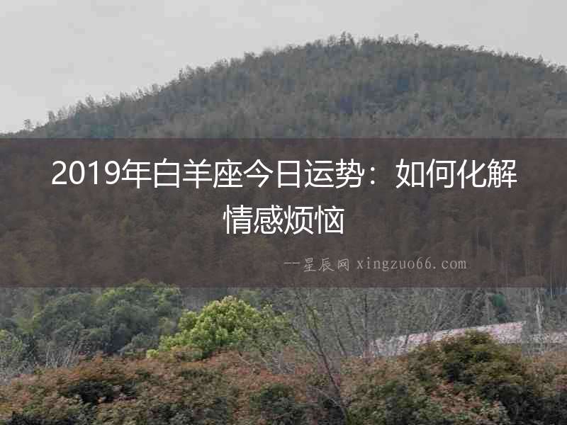 2019年白羊座今日運(yùn)勢(shì)：如何化解情感煩惱
