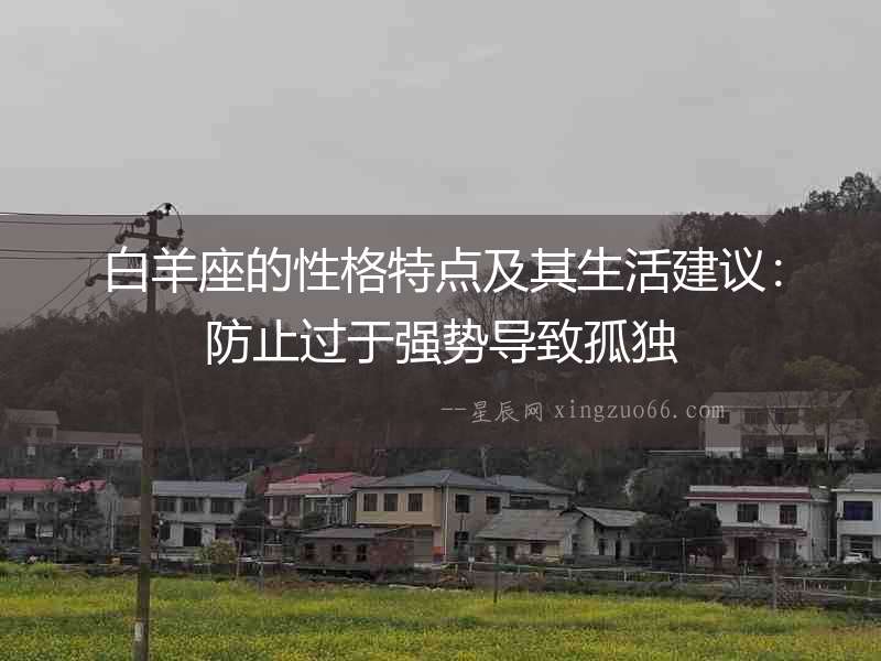 白羊座的性格特點(diǎn)及其生活建議：防止過于強(qiáng)勢(shì)導(dǎo)致孤獨(dú)