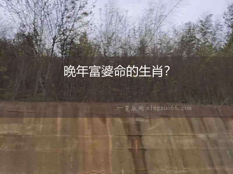 晚年富婆命的生肖？