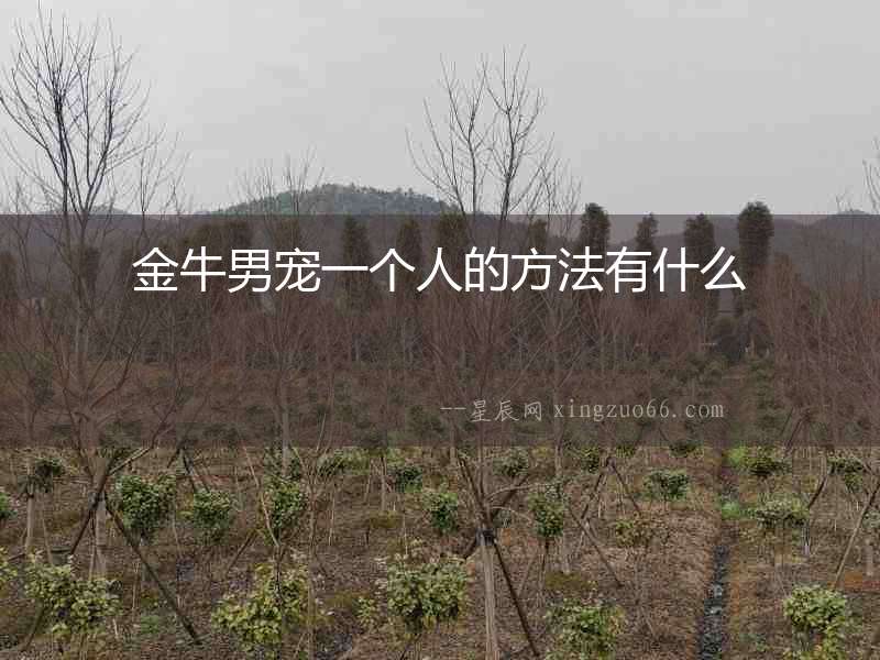 金牛男寵一個(gè)人的方法有什么