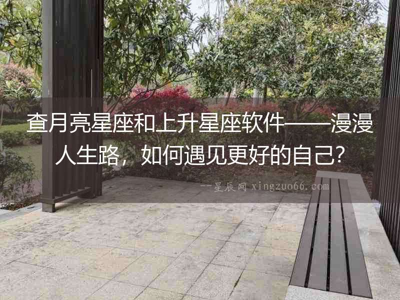 查月亮星座和上升星座軟件——漫漫人生路，如何遇見更好的自己？