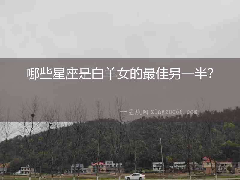 哪些星座是白羊女的最佳另一半？