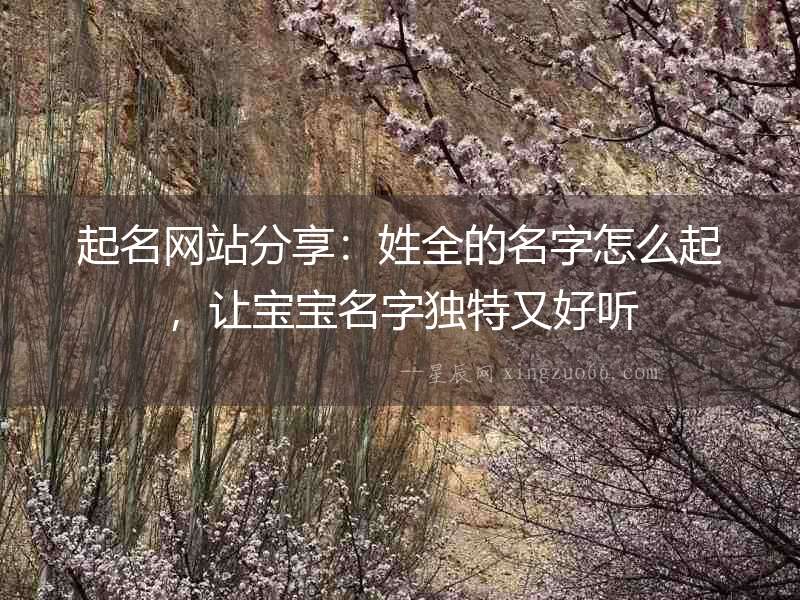 起名網(wǎng)站分享：姓全的名字怎么起，讓寶寶名字獨(dú)特又好聽