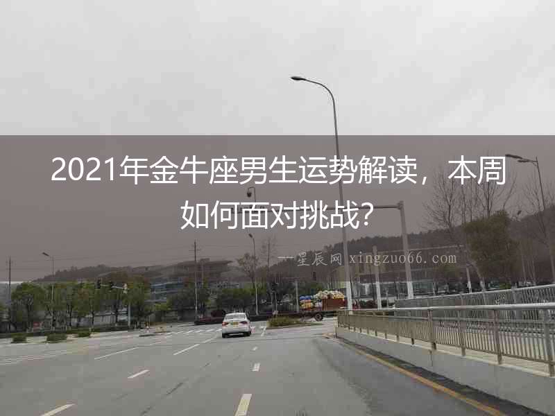 2021年金牛座男生運勢解讀，本周如何面對挑戰(zhàn)？