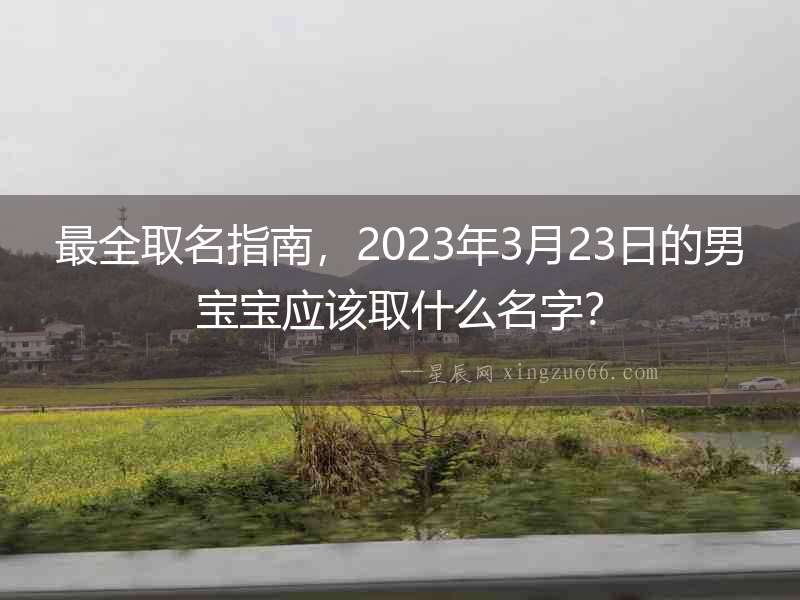 最全取名指南，2023年3月23日的男寶寶應(yīng)該取什么名字？