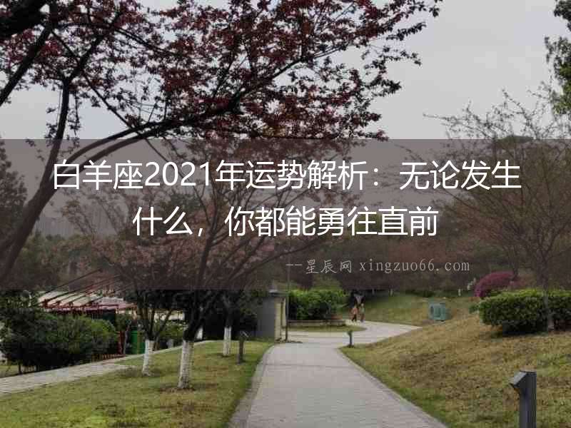 白羊座2021年運勢解析：無論發(fā)生什么，你都能勇往直前