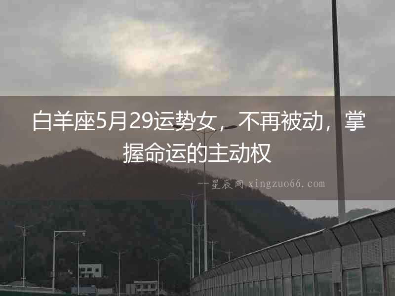 白羊座5月29運勢女，不再被動，掌握命運的主動權