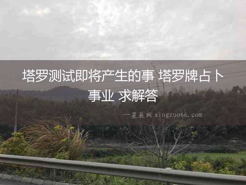 塔羅測試即將產生的事 塔羅牌占卜事業 求解答