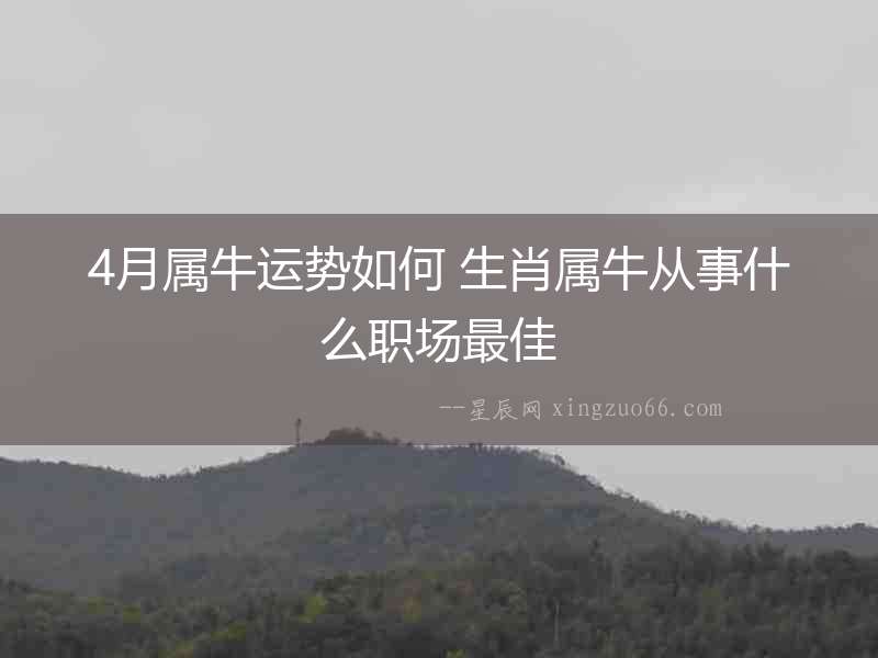 4月屬牛運(yùn)勢(shì)如何 生肖屬牛從事什么職場(chǎng)最佳