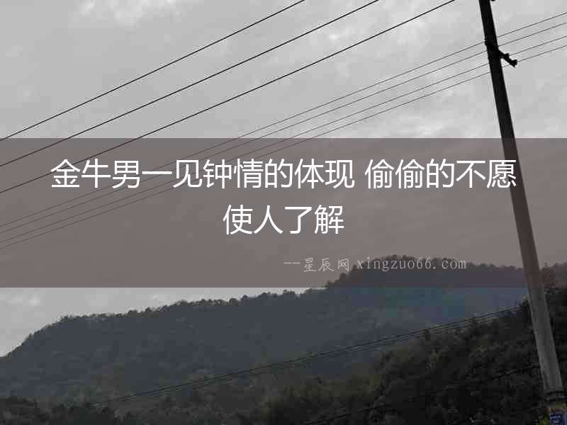 金牛男一見鐘情的體現 偷偷的不愿使人了解