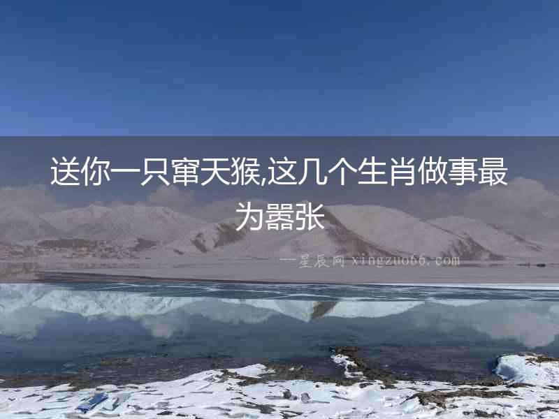 送你一只竄天猴,這幾個(gè)生肖做事最為囂張