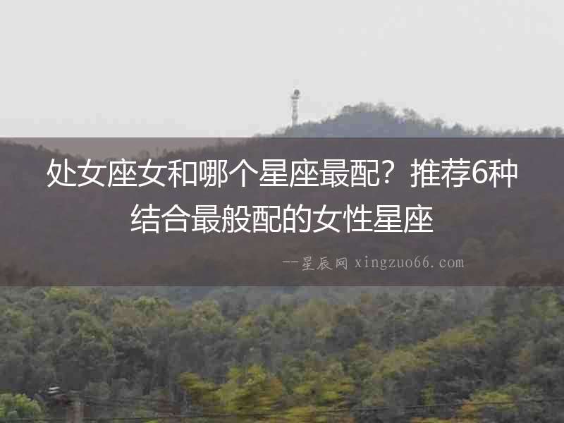 處女座女和哪個(gè)星座最配？推薦6種結(jié)合最般配的女性星座