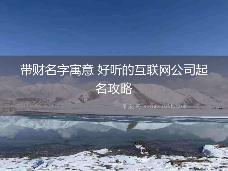 帶財名字寓意 好聽的互聯(lián)網公司起名攻略