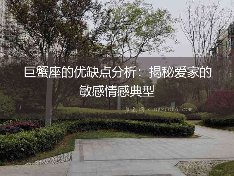 巨蟹座的優(yōu)缺點分析：揭秘愛家的敏感情感典型