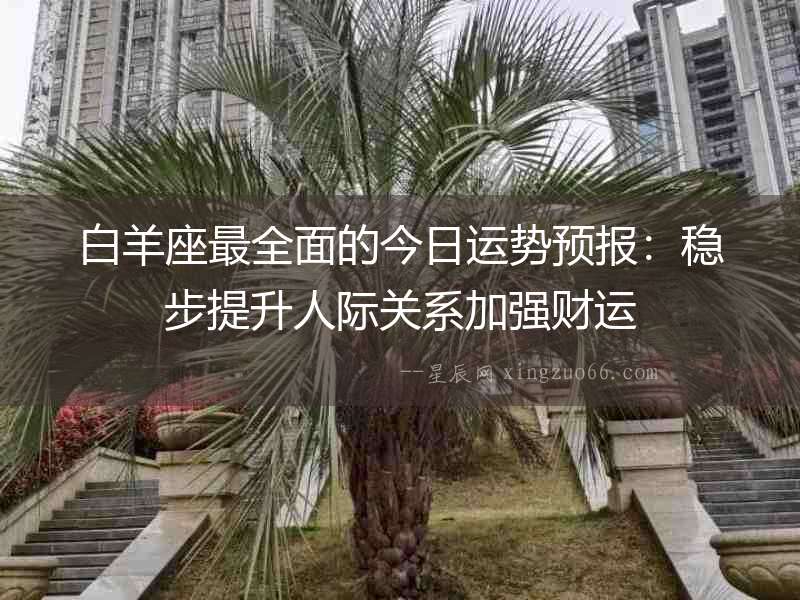 白羊座最全面的今日運勢預報：穩步提升人際關系加強財運