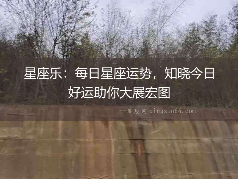 星座樂：每日星座運勢，知曉今日好運助你大展宏圖