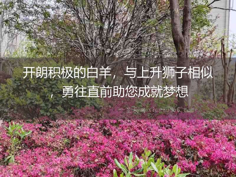 開朗積極的白羊，與上升獅子相似，勇往直前助您成就夢想