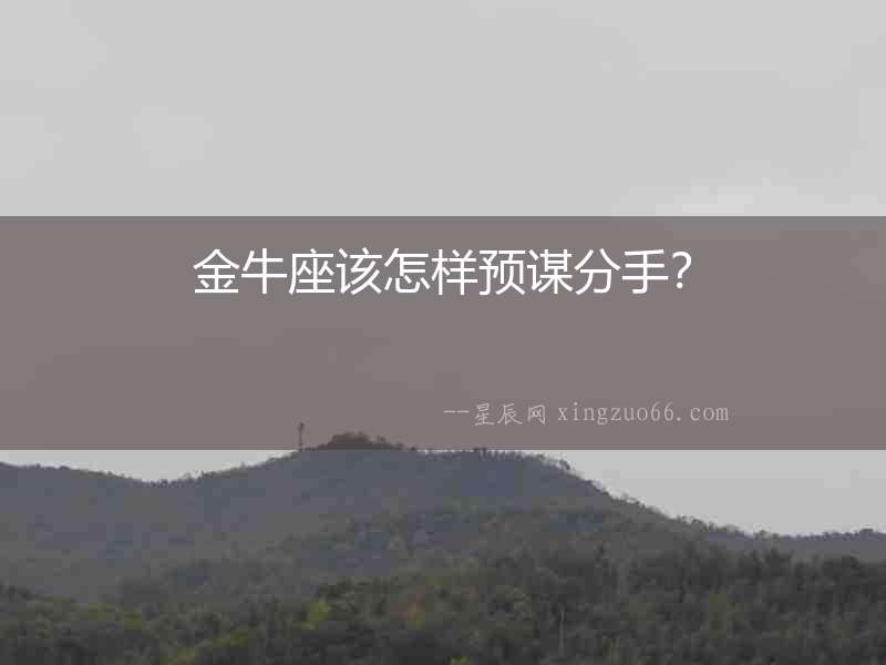 金牛座該怎樣預謀分手？