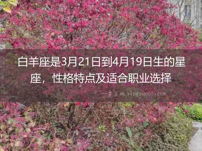 白羊座是3月21日到4月19日生的星座，性格特點及適合職業選擇