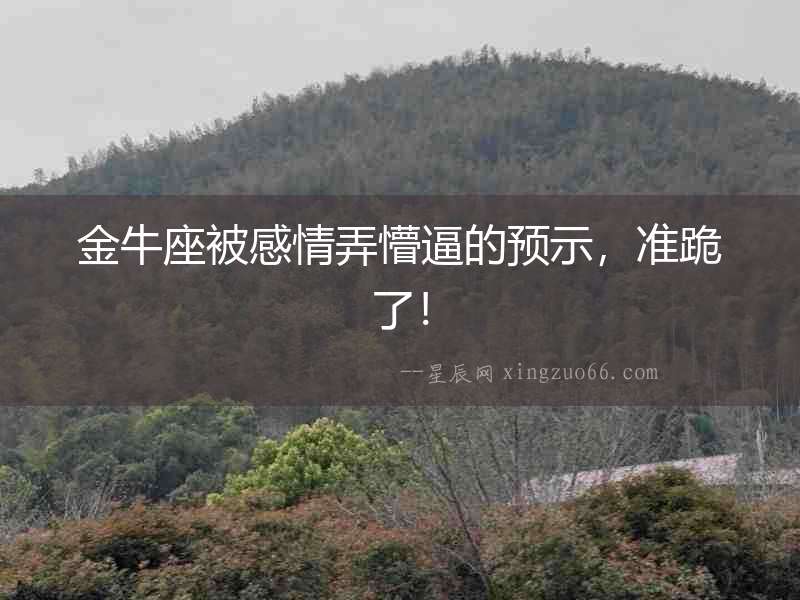 金牛座被感情弄懵逼的預(yù)示，準(zhǔn)跪了！