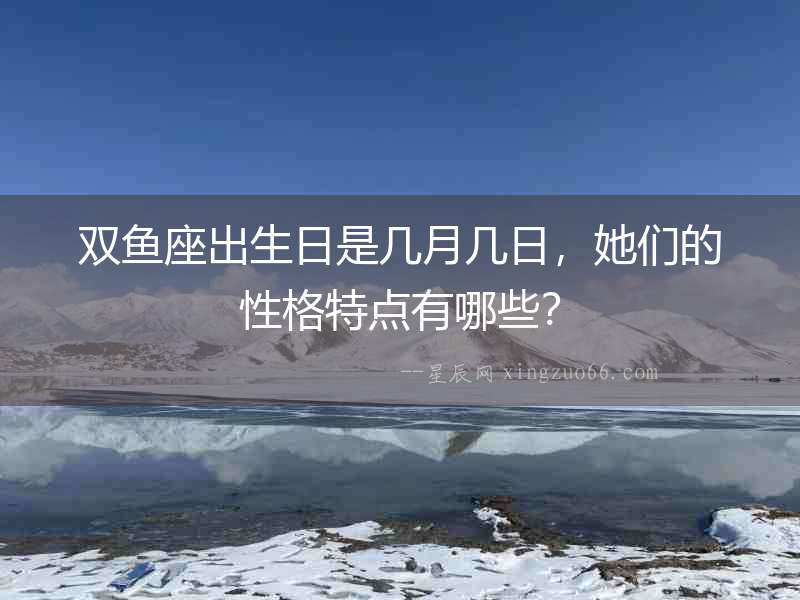 雙魚座出生日是幾月幾日，她們的性格特點有哪些？