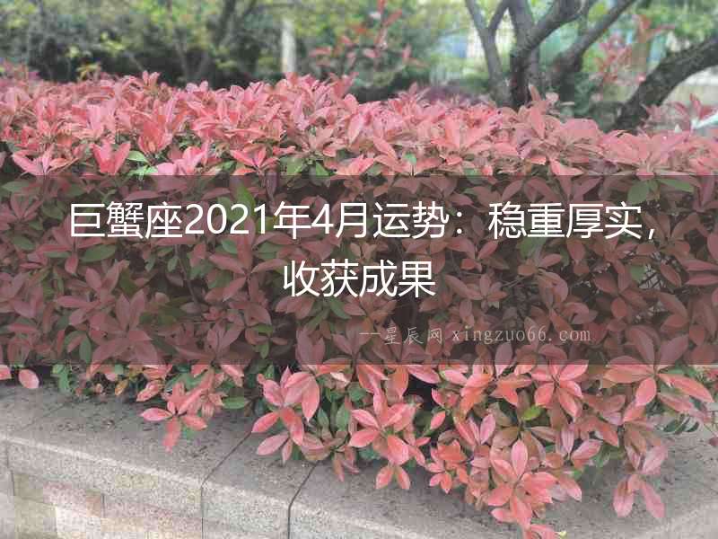 巨蟹座2021年4月運勢：穩重厚實，收獲成果