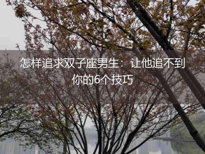 怎樣追求雙子座男生：讓他追不到你的6個技巧