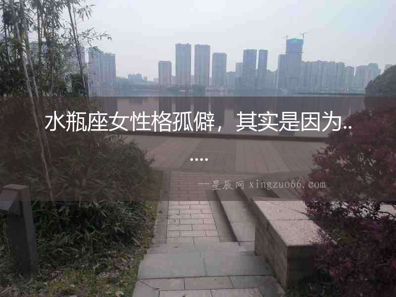 水瓶座女性格孤僻，其實是因為......
