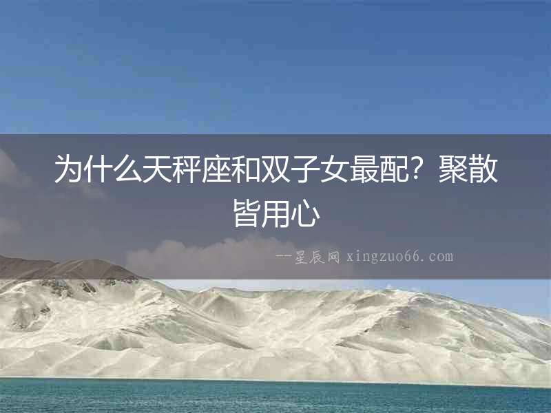 為什么天秤座和雙子女最配？聚散皆用心