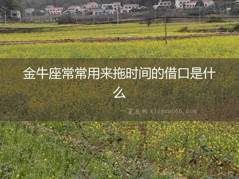金牛座常常用來(lái)拖時(shí)間的借口是什么