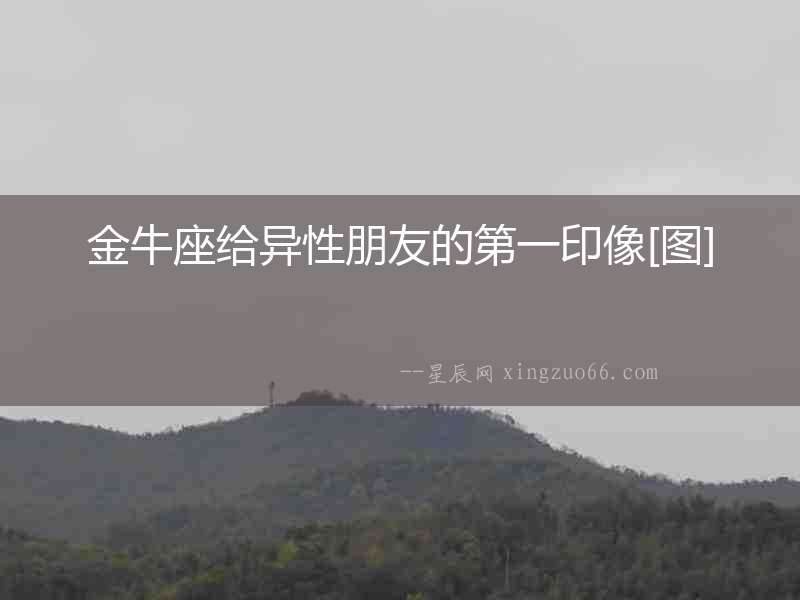 金牛座給異性朋友的第一印像[圖]