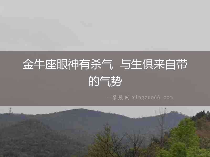 金牛座眼神有殺氣  與生俱來自帶的氣勢
