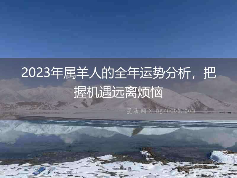 2023年屬羊人的全年運勢分析，把握機遇遠離煩惱