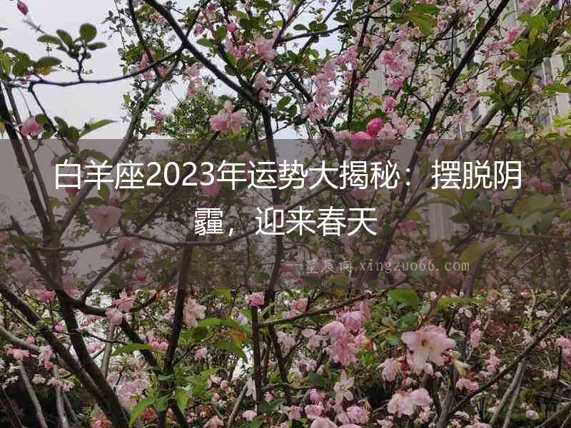 白羊座2023年運勢大揭秘：擺脫陰霾，迎來春天