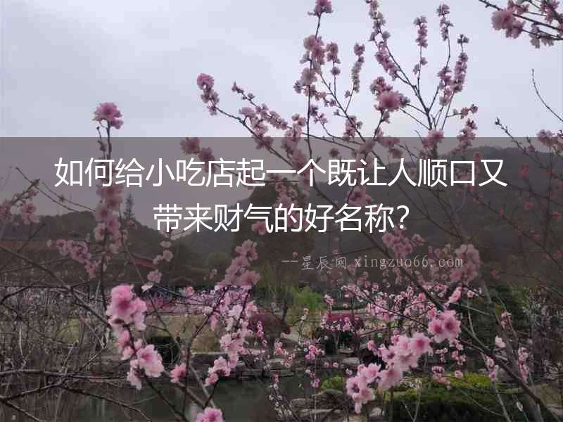 如何給小吃店起一個既讓人順口又帶來財氣的好名稱？