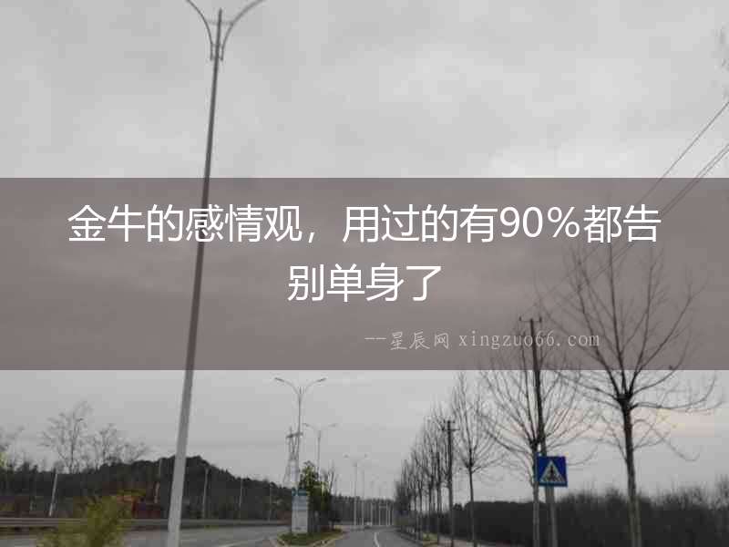 金牛的感情觀，用過的有90％都告別單身了