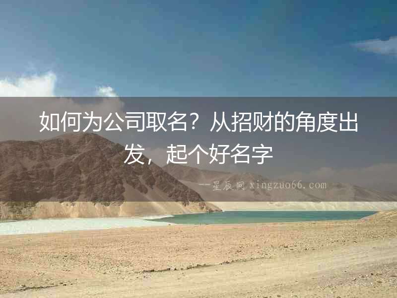 如何為公司取名？從招財?shù)慕嵌瘸霭l(fā)，起個好名字