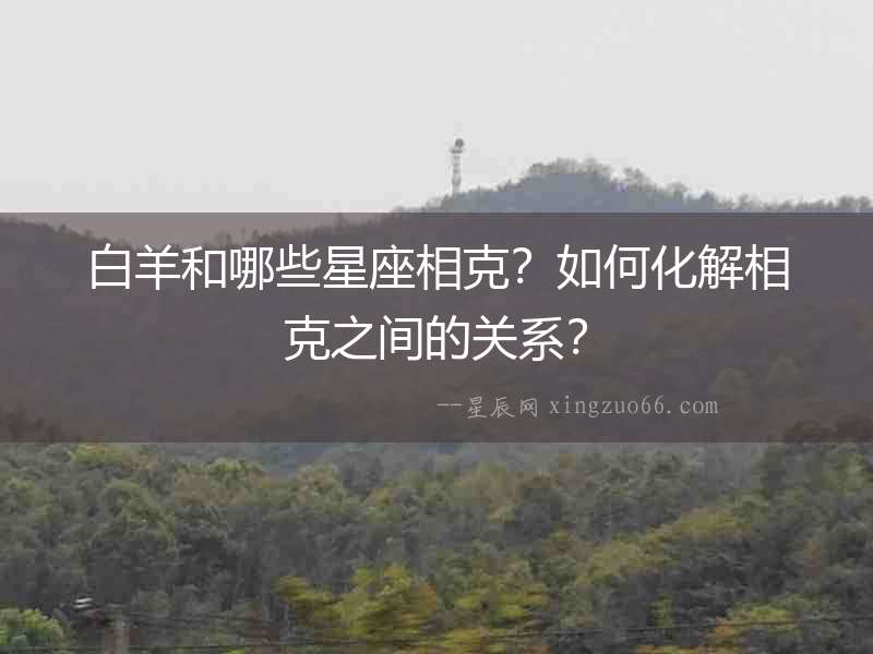 白羊和哪些星座相克？如何化解相克之間的關(guān)系？