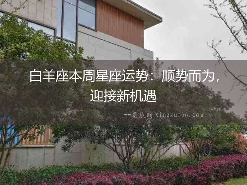 白羊座本周星座運(yùn)勢：順勢而為，迎接新機(jī)遇