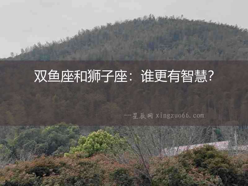 雙魚座和獅子座：誰更有智慧？
